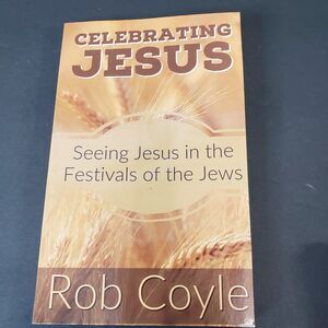 Celebrating Jesus Seeing Jesus in the Festivals of the Jews PB Rob Coyle